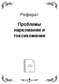 Реферат: Проблемы наркомании и токсикомании