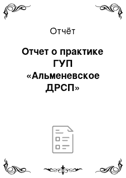 Отчёт: Отчет о практике ГУП «Альменевское ДРСП»