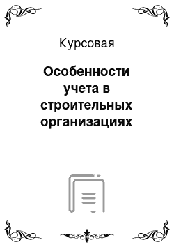 Курсовая: Особенности учета в строительных организациях