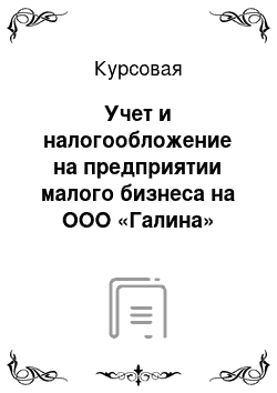 Курсовая: Учет и налогообложение на предприятии малого бизнеса на ООО «Галина»