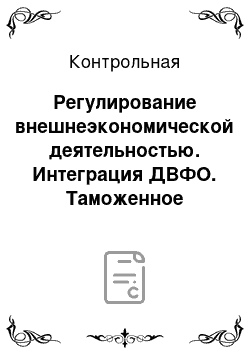 Контрольная: Регулирование внешнеэкономической деятельностью. Интеграция ДВФО. Таможенное оформление