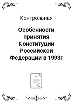 Контрольная: Особенности принятия Конституции Российской Федерации в 1993г