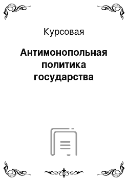 Курсовая: Антимонопольная политика государства