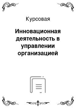 Курсовая: Инновационная деятельность в управлении организацией