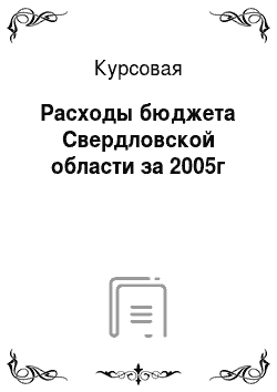 Курсовая: Расходы бюджета Свердловской области за 2005г