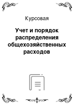 Курсовая: Учет и порядок распределения общехозяйственных расходов