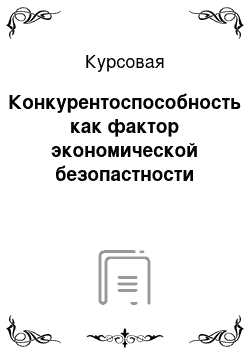 Курсовая: Конкурентоспособность как фактор экономической безопастности