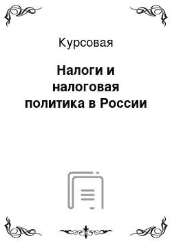 Курсовая: Налоги и налоговая политика в России