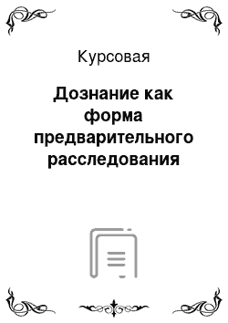 Курсовая: Дознание как форма предварительного расследования