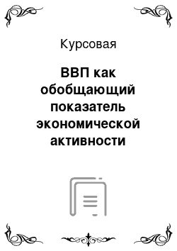 Курсовая: ВВП как обобщающий показатель экономической активности