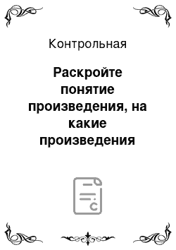 Контрольная: Раскройте понятие произведения, на какие произведения распространяется авторское право