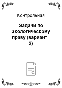 Контрольная: Задачи по экологическому праву (вариант № 2)