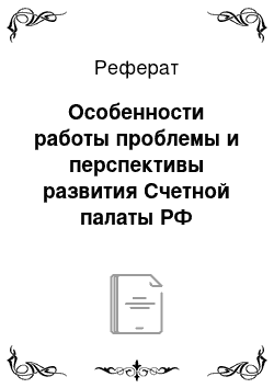 Реферат: Особенности работы проблемы и перспективы развития Счетной палаты РФ