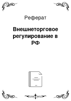 Реферат: Внешнеторговое регулирование в РФ