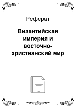 Реферат: Византийская империя и восточно-христианский мир