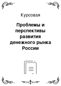 Курсовая: Проблемы и перспективы развития денежного рынка России