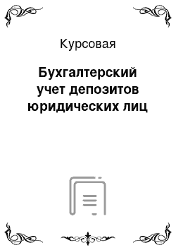 Курсовая: Бухгалтерский учет депозитов юридических лиц