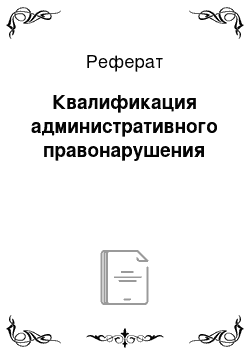 Реферат: Квалификация административного правонарушения