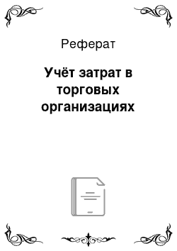 Реферат: Учёт затрат в торговых организациях