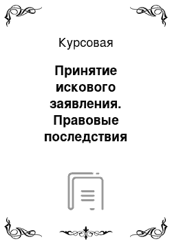 Курсовая: Принятие искового заявления. Правовые последствия возбуждения гражданского дела