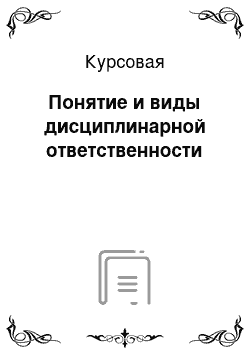 Курсовая: Понятие и виды дисциплинарной ответственности