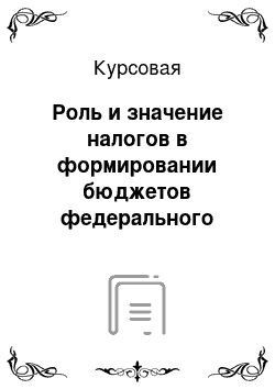 Курсовая: Роль и значение налогов в формировании бюджетов федерального регионального и местного