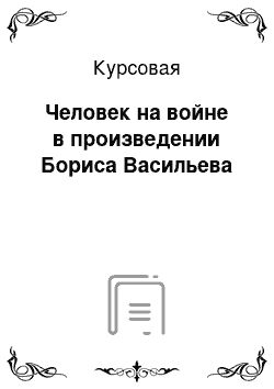 Курсовая: Человек на войне в произведении Бориса Васильева