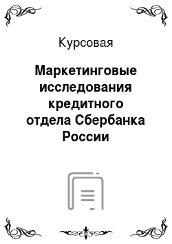 Курсовая: Маркетинговые исследования кредитного отдела Сбербанка России
