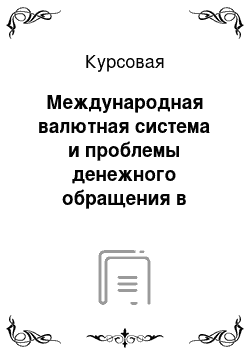 Курсовая: Международная валютная система и проблемы денежного обращения в рыночной экономике