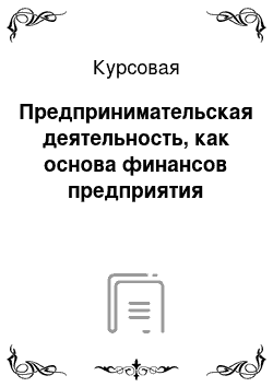 Курсовая: Предпринимательская деятельность, как основа финансов предприятия