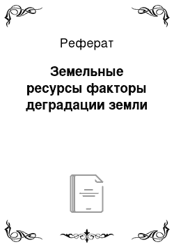 Реферат: Земельные ресурсы факторы деградации земли