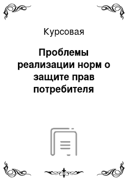 Курсовая: Проблемы реализации норм о защите прав потребителя