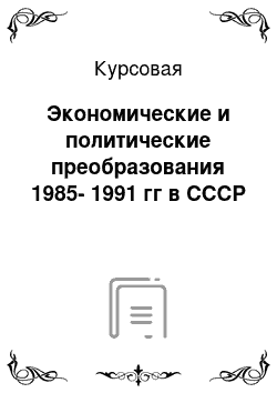 Курсовая: Экономические и политические преобразования 1985-1991 гг в СССР