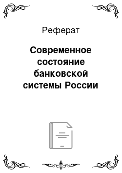 Реферат: Современное состояние банковской системы России