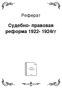 Реферат: Судебно-правовая реформа 1922-1924гг