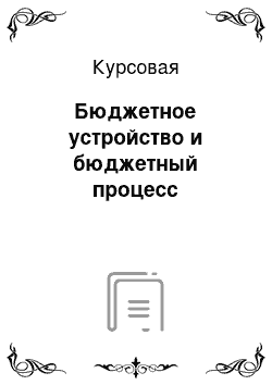 Курсовая: Бюджетное устройство и бюджетный процесс