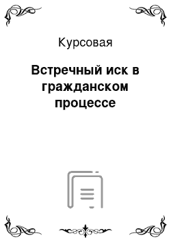 Курсовая: Встречный иск в гражданском процессе