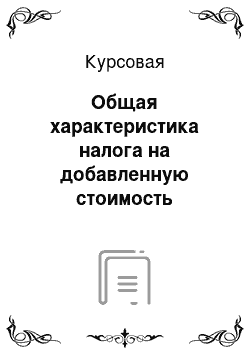 Курсовая: Общая характеристика налога на добавленную стоимость