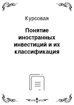 Курсовая: Понятие иностранных инвестиций и их классификация