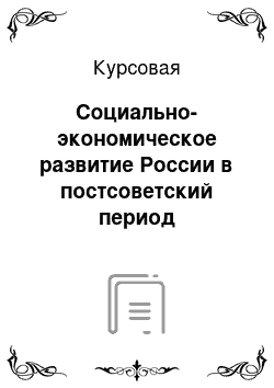 Курсовая: Социально-экономическое развитие России в постсоветский период