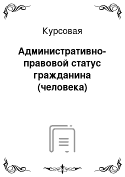 Курсовая: Административно-правовой статус гражданина (человека)