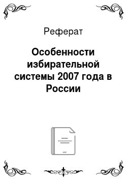 Реферат: Особенности избирательной системы 2007 года в России