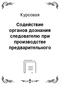 Курсовая: Содействие органов дознания следователю при производстве предварительного следствия