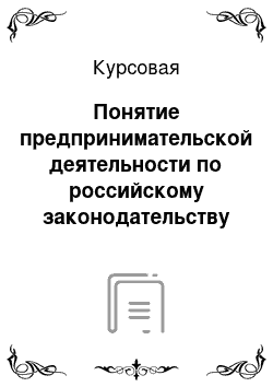 Курсовая: Понятие предпринимательской деятельности по российскому законодательству