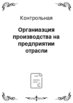 Контрольная: Органиазция производства на предприятии отрасли