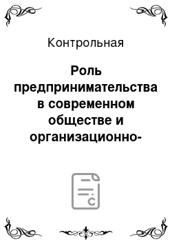 Контрольная: Роль предпринимательства в современном обществе и организационно-правовые и другие формы предприн