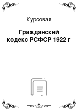 Курсовая: Гражданский кодекс РСФСР 1922 г