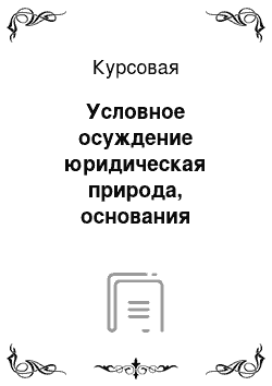 Курсовая: Условное осуждение юридическая природа, основания применения