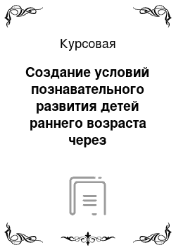 Курсовая: Создание условий познавательного развития детей раннего возраста через элементарную поисковую деятельность