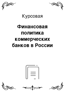 Курсовая: Финансовая политика коммерческих банков в России